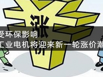 受環(huán)保影響，工業(yè)電機(jī)將迎來(lái)新一輪漲價(jià)潮