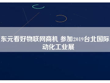 東元看好物聯(lián)網(wǎng)商機(jī) 參加2019臺北國際自動(dòng)化工業(yè)展