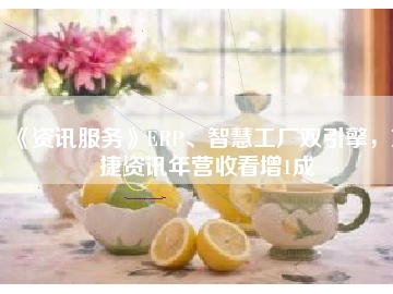 《資訊服務(wù)》ERP、智慧工廠雙引擎，東捷資訊年?duì)I收看增1成
