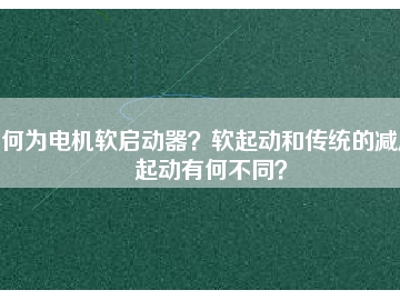 何為電機(jī)軟啟動(dòng)器？軟起動(dòng)和傳統(tǒng)的減壓起動(dòng)有何不同？