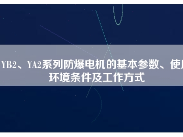 YB2、YA2系列防爆電機的基本參數(shù)、使用環(huán)境條件及工作方式