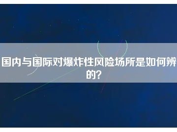 國內(nèi)與國際對爆炸性風(fēng)險場所是如何辨別的?