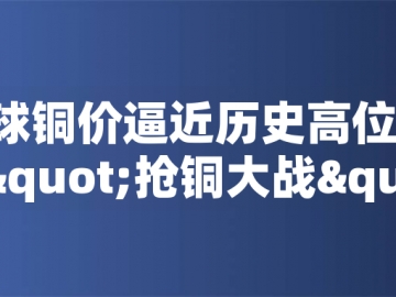 ?全球銅價(jià)逼近歷史高位！美國(guó)搶銅大戰(zhàn)或引發(fā)庫(kù)存失衡危機(jī)