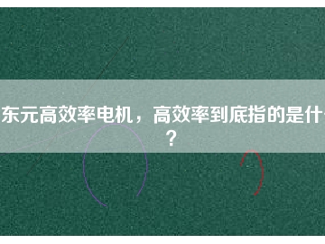 東元高效率電機，高效率到底指的是什么？