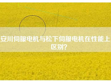 安川伺服電機(jī)與松下伺服電機(jī)在性能上的區(qū)別？