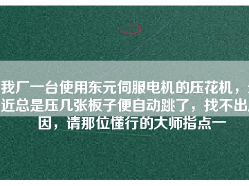 我廠一臺使用東元伺服電機的壓花機，最近總是壓幾張板子便自動跳了，找不出原因，請那位懂行的大師指點一
