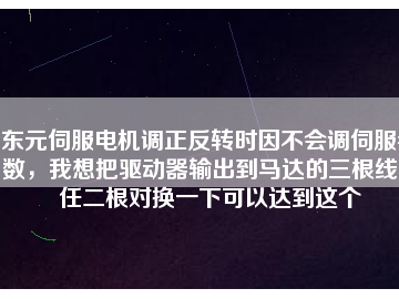 東元伺服電機調正反轉時因不會調伺服參數，我想把驅動器輸出到馬達的三根線中任二根對換一下可以達到這個