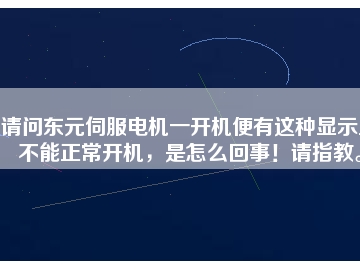 請問東元伺服電機一開機便有這種顯示且不能正常開機，是怎么回事！請指教。
