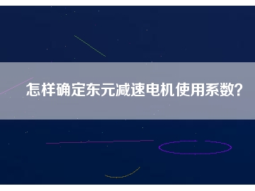 怎樣確定東元減速電機使用系數(shù)？