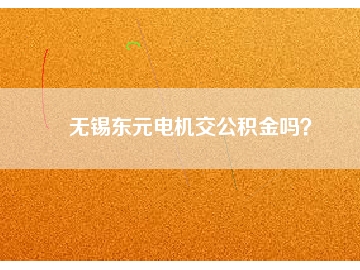 無錫東元電機交公積金嗎？