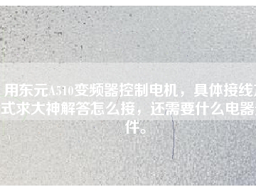 用東元A510變頻器控制電機(jī)，具體接線方式求大神解答怎么接，還需要什么電器元件。