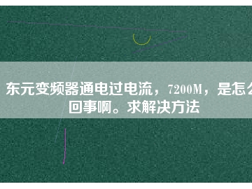 東元變頻器通電過電流，7200M，是怎么回事啊。求解決方法