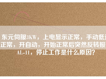 東元伺服3KW，上電顯示正常，手動低速正常，開自動，開始正常后突然反轉(zhuǎn)報警AL-11，停止工作是什么原因？