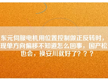 東元伺服電機(jī)用位置控制做正反轉(zhuǎn)時(shí)，出現(xiàn)單方向偏移不知道怎么回事，國(guó)產(chǎn)松下也會(huì)，換安川就好了？？？