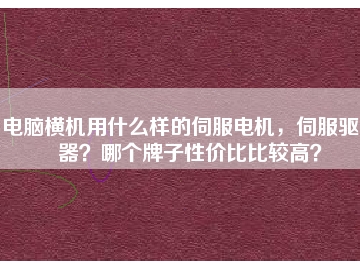電腦橫機(jī)用什么樣的伺服電機(jī)，伺服驅(qū)動(dòng)器？哪個(gè)牌子性價(jià)比比較高？