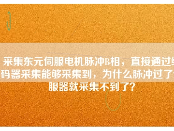 采集東元伺服電機(jī)脈沖B相，直接通過編碼器采集能夠采集到，為什么脈沖過了伺服器就采集不到了？