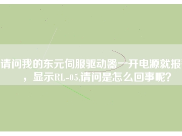 請問我的東元伺服驅(qū)動器一開電源就報警，顯示RL-05,請問是怎么回事呢？