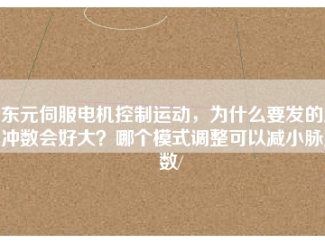 東元伺服電機(jī)控制運動，為什么要發(fā)的脈沖數(shù)會好大？哪個模式調(diào)整可以減小脈沖數(shù)/
