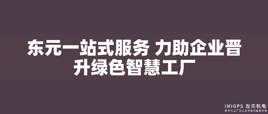 東元一站式服務(wù) 力助企業(yè)晉升綠色智慧工廠 東元一站式服務(wù) 力助企業(yè)晉升綠色智慧工廠