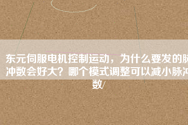 東元伺服電機(jī)控制運(yùn)動(dòng)，為什么要發(fā)的脈沖數(shù)會(huì)好大？哪個(gè)模式調(diào)整可以減小脈沖數(shù)/