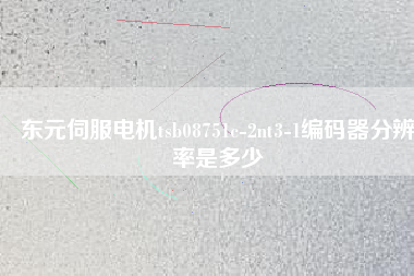 東元伺服電機(jī)tsb08751c-2nt3-1編碼器分辨率是多少
