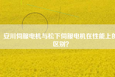 安川伺服電機(jī)與松下伺服電機(jī)在性能上的區(qū)別？