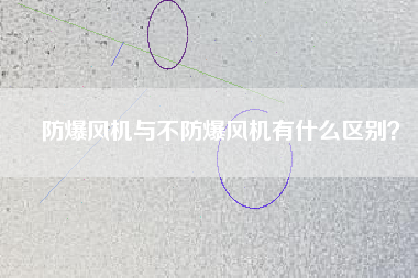 防爆風(fēng)機(jī)與不防爆風(fēng)機(jī)有什么區(qū)別？