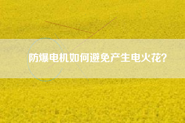 防爆電機(jī)如何避免產(chǎn)生電火花？