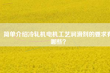 簡單介紹冷軋機電機工藝潤滑劑的要求有哪些？