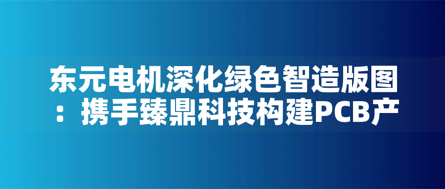 東元電機(jī)深化綠色智造版圖:攜手臻鼎科技構(gòu)建PCB產(chǎn)業(yè)低碳生態(tài)東元電機(jī)深化綠色智造版圖:攜手臻鼎科技構(gòu)建PCB產(chǎn)業(yè)低碳生態(tài) 東元電機(jī)深化綠色智造版圖:攜手臻鼎科技構(gòu)建PCB產(chǎn)業(yè)低碳生態(tài)東元電機(jī)深化綠色智造版圖:攜手臻鼎科技構(gòu)建PCB產(chǎn)業(yè)低碳生態(tài)
